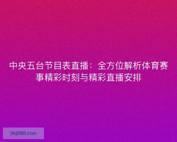 中央五台节目表直播：全方位解析体育赛事精彩时刻与精彩直播安排